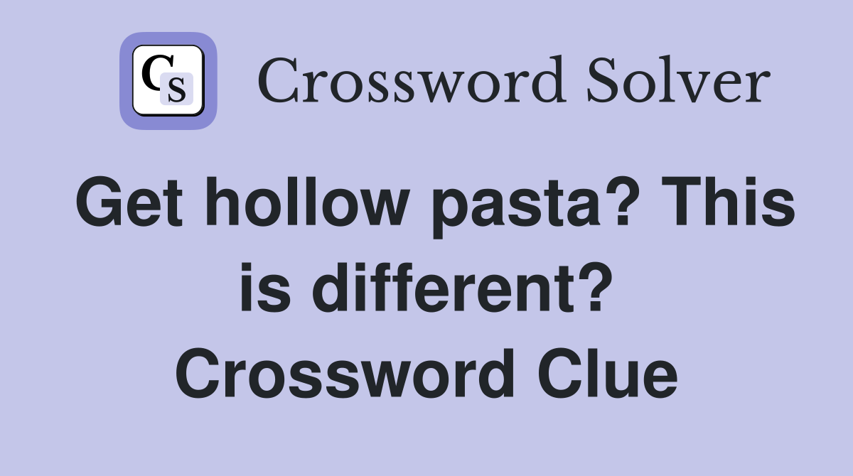 Get hollow pasta? This is different? Crossword Clue