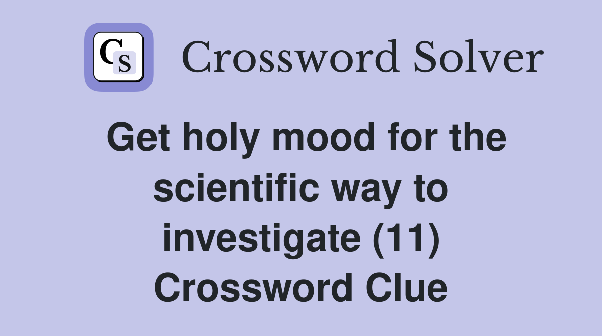 Get holy mood for the scientific way to investigate (11) Crossword Clue