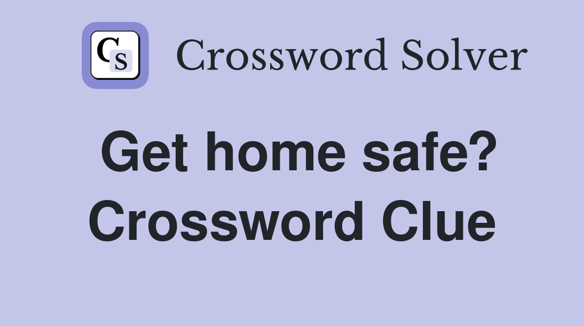 Get home safe? Crossword Clue
