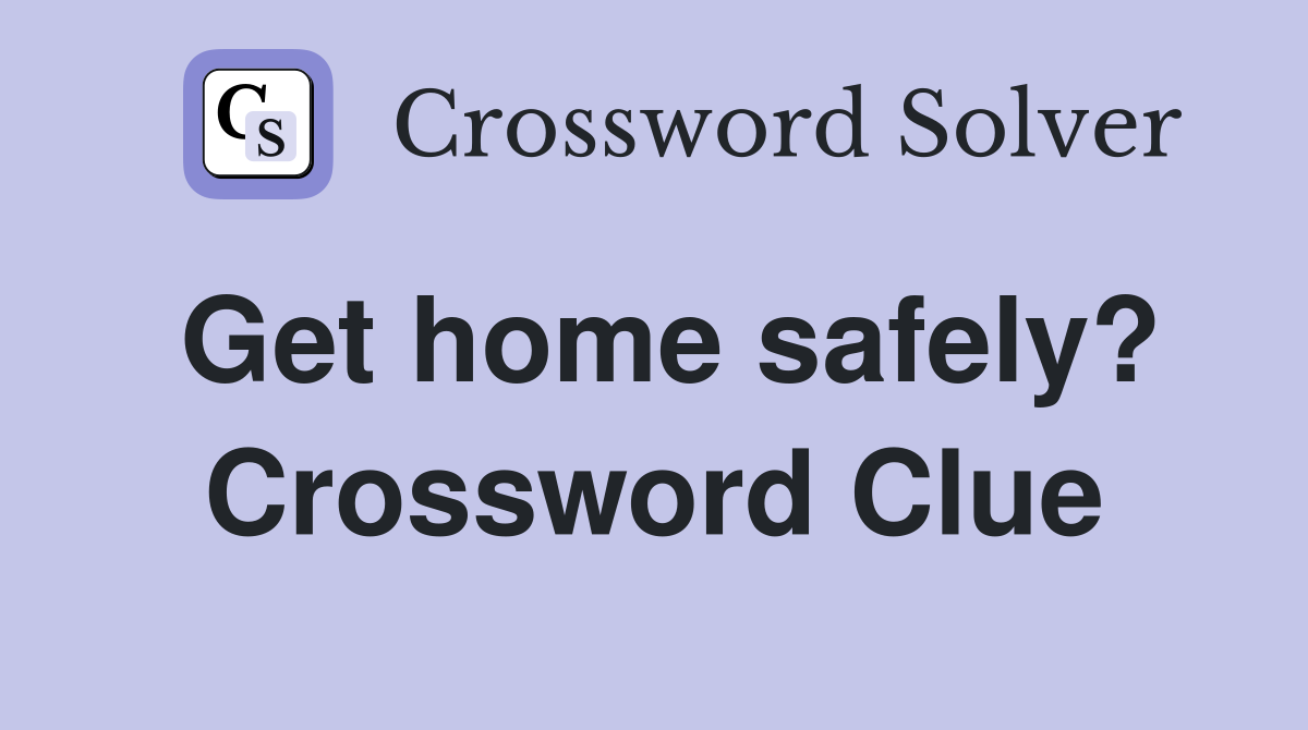 Get home safely? Crossword Clue
