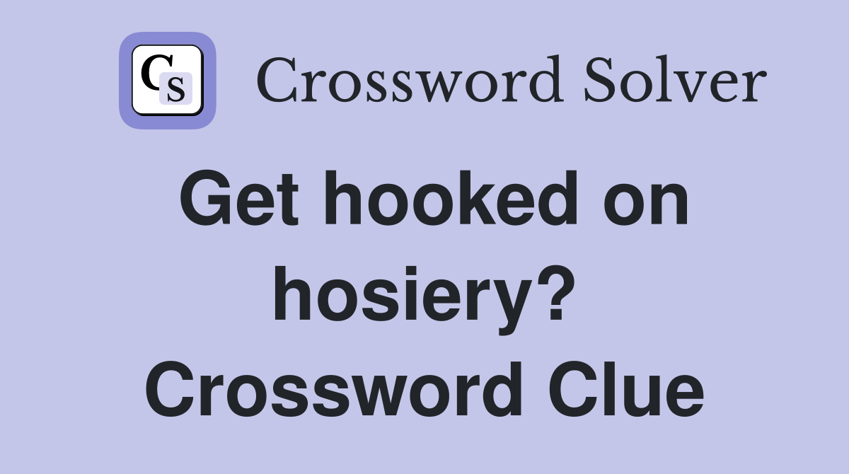 Get hooked on hosiery? Crossword Clue
