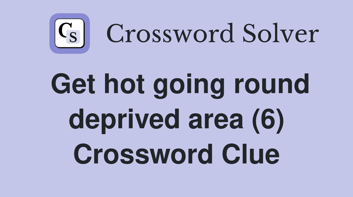 Get hot going round deprived area (6) Crossword Clue