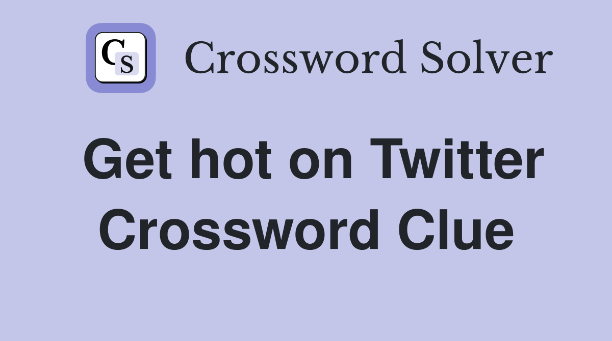 Get hot on Twitter Crossword Clue