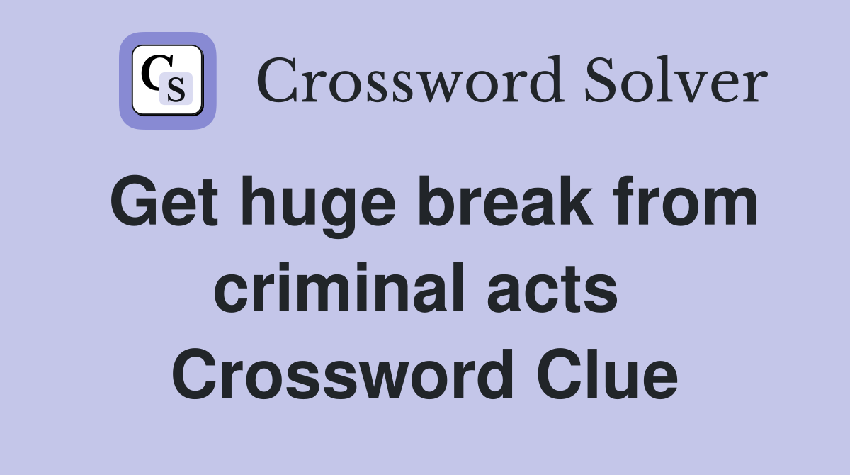Get huge break from criminal acts  Crossword Clue