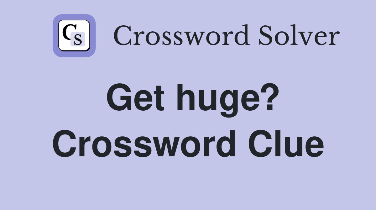 Get huge? Crossword Clue