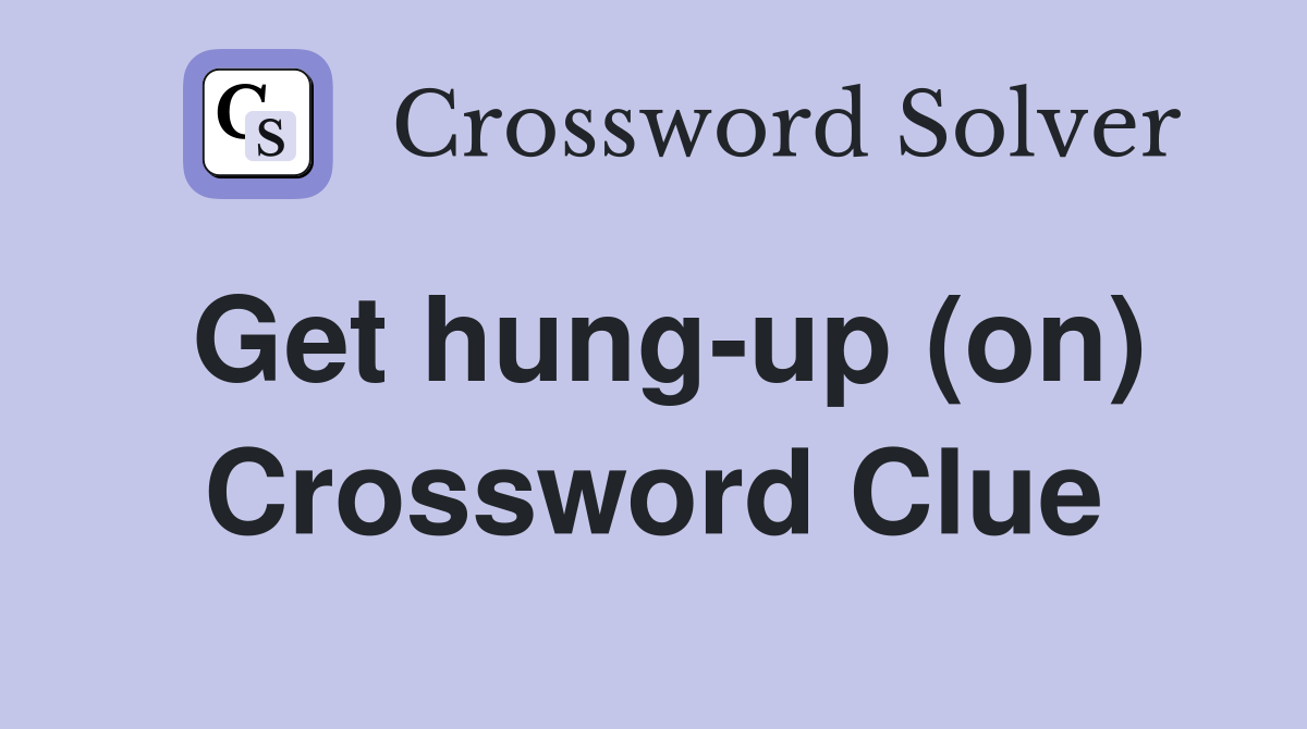 Get hung-up (on) Crossword Clue