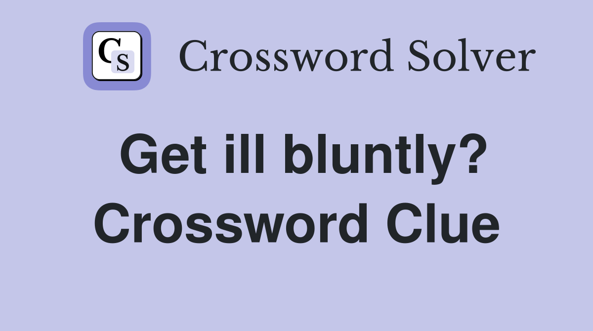 Get ill bluntly? Crossword Clue