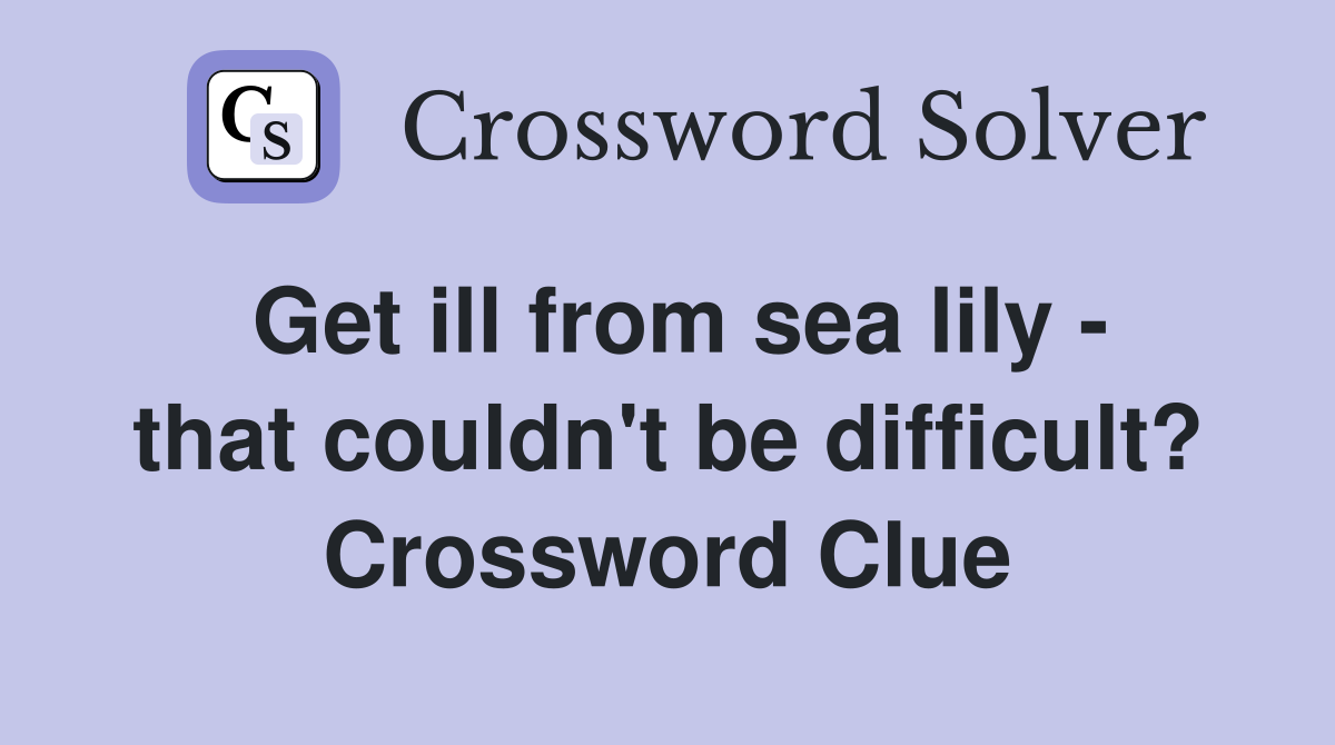 Get ill from sea lily - that couldn't be difficult? Crossword Clue
