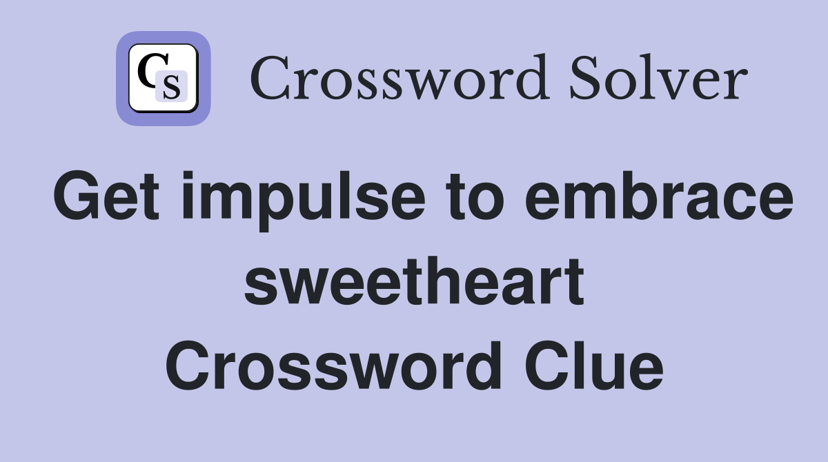 Get impulse to embrace sweetheart Crossword Clue