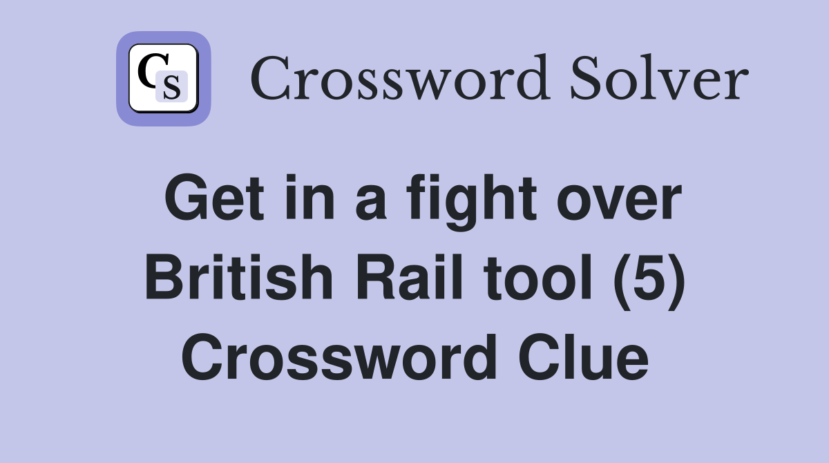 Get in a fight over British Rail tool (5) Crossword Clue