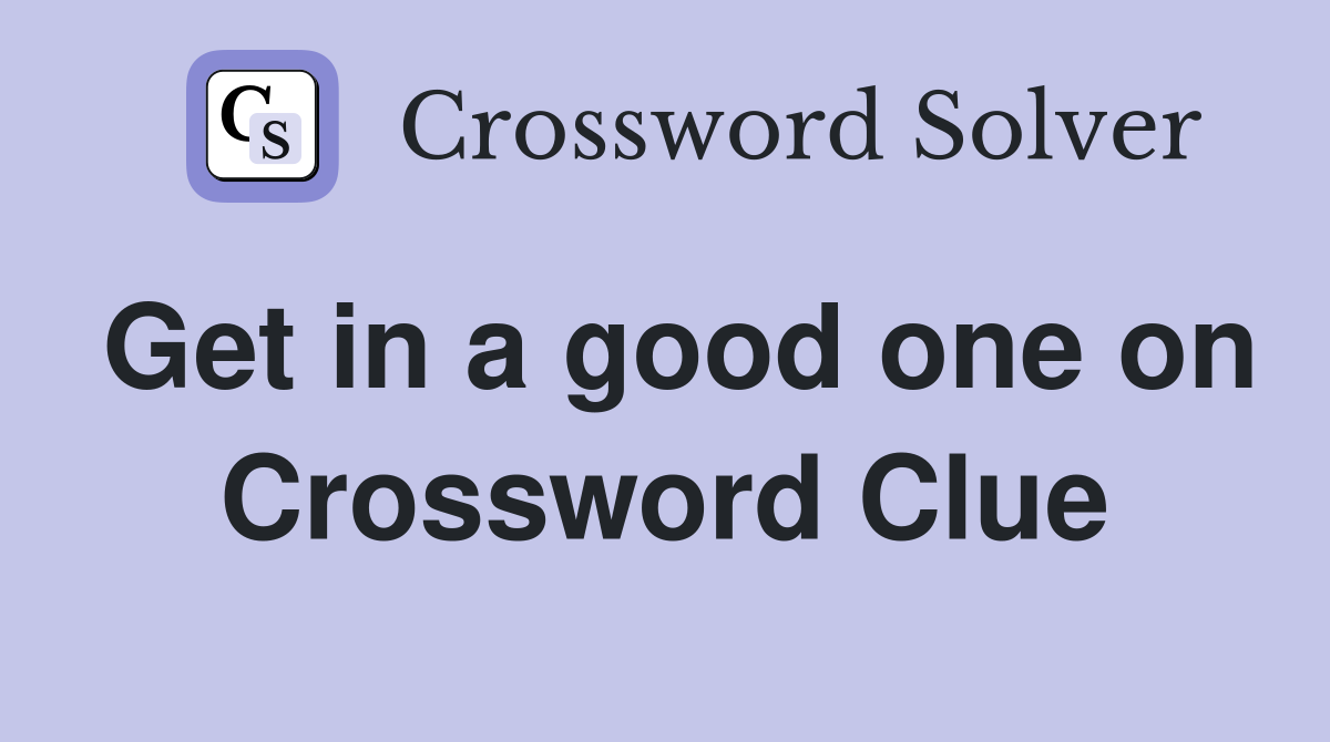 Get in a good one on Crossword Clue