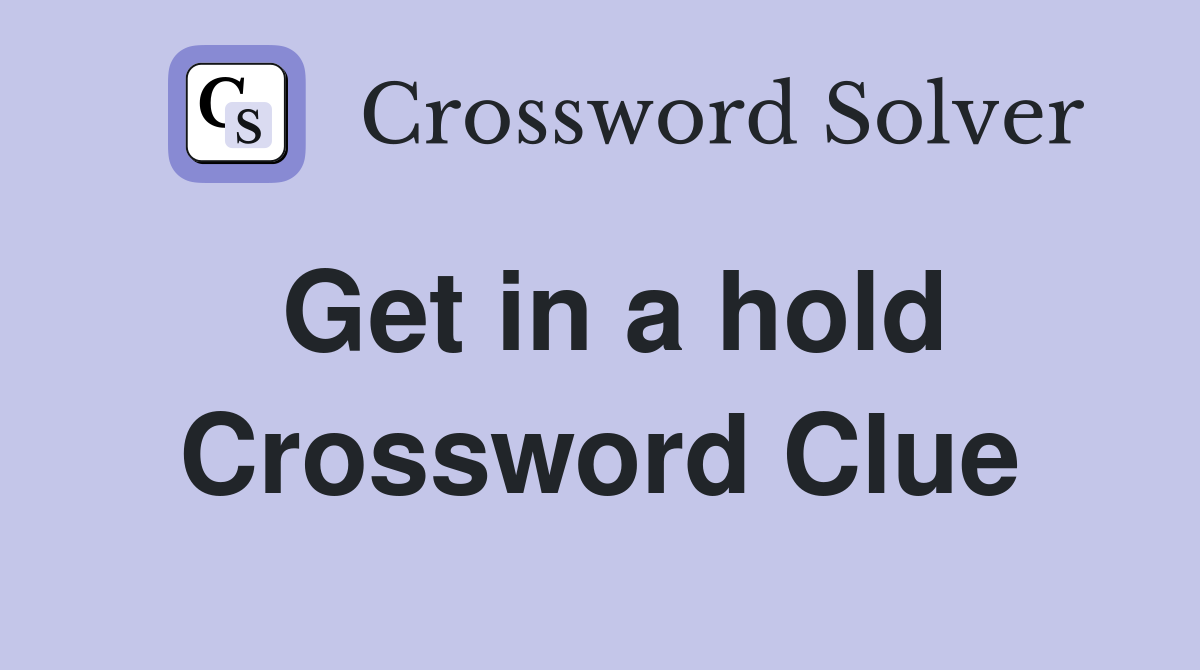 Get in a hold Crossword Clue