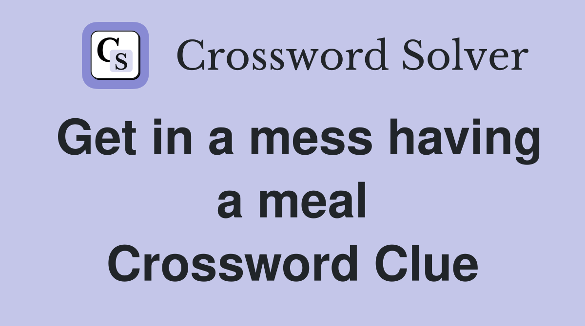 Get in a mess having a meal Crossword Clue