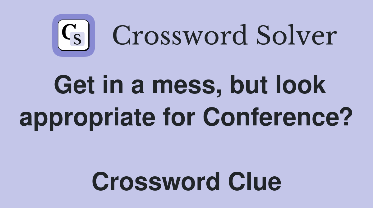 Get in a mess, but look appropriate for Conference?  Crossword Clue