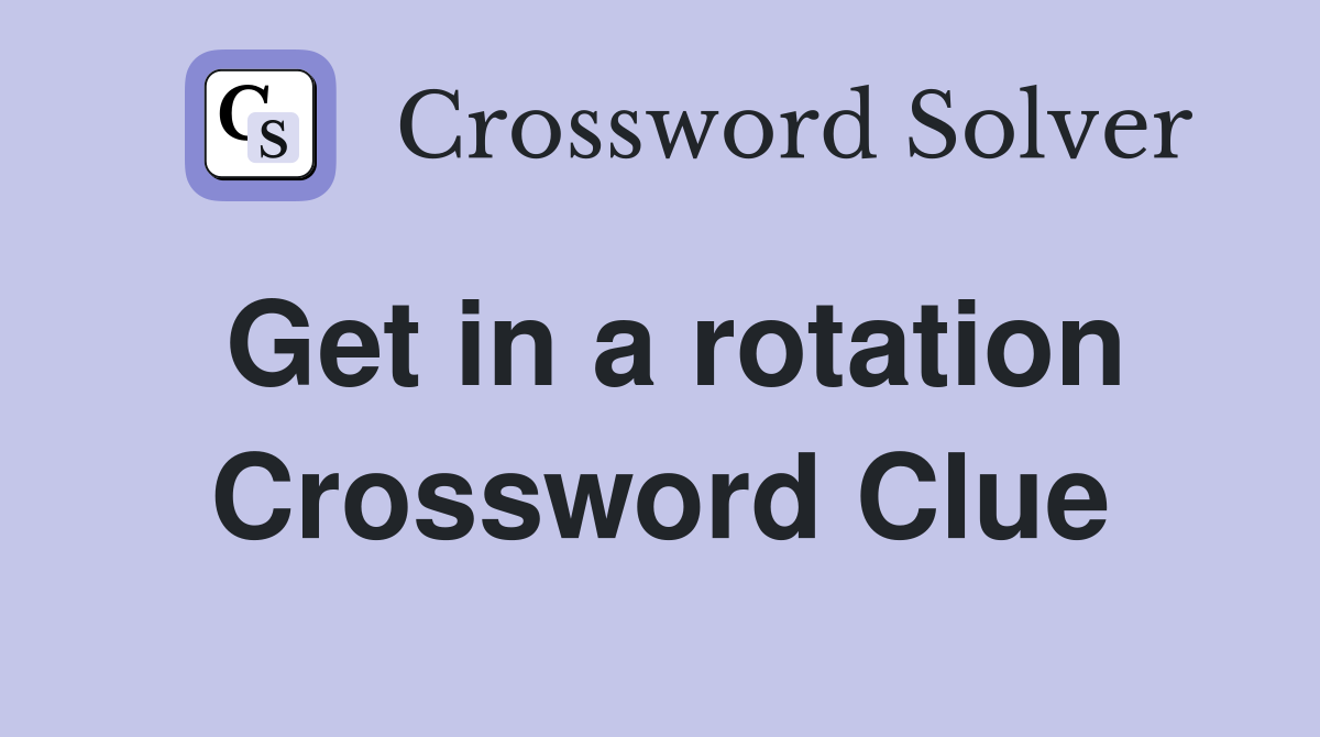 Get in a rotation Crossword Clue