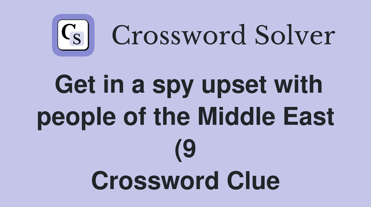 Get in a spy upset with people of the Middle East (9) Crossword Clue Get in a spy upset with people of the Middle East (9) Crossword Clue