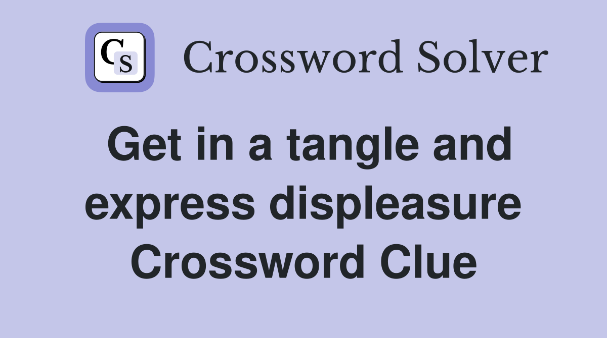 Get in a tangle and express displeasure Crossword Clue