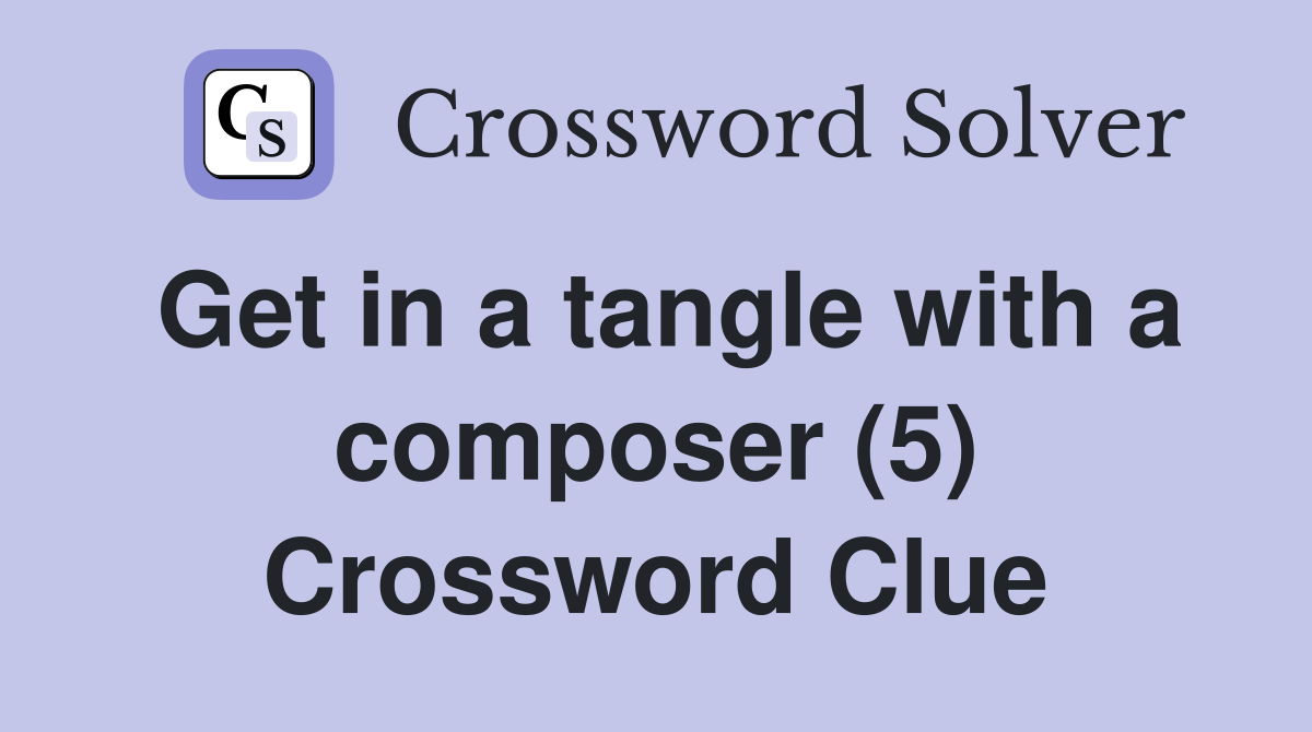 Get in a tangle with a composer (5) Crossword Clue