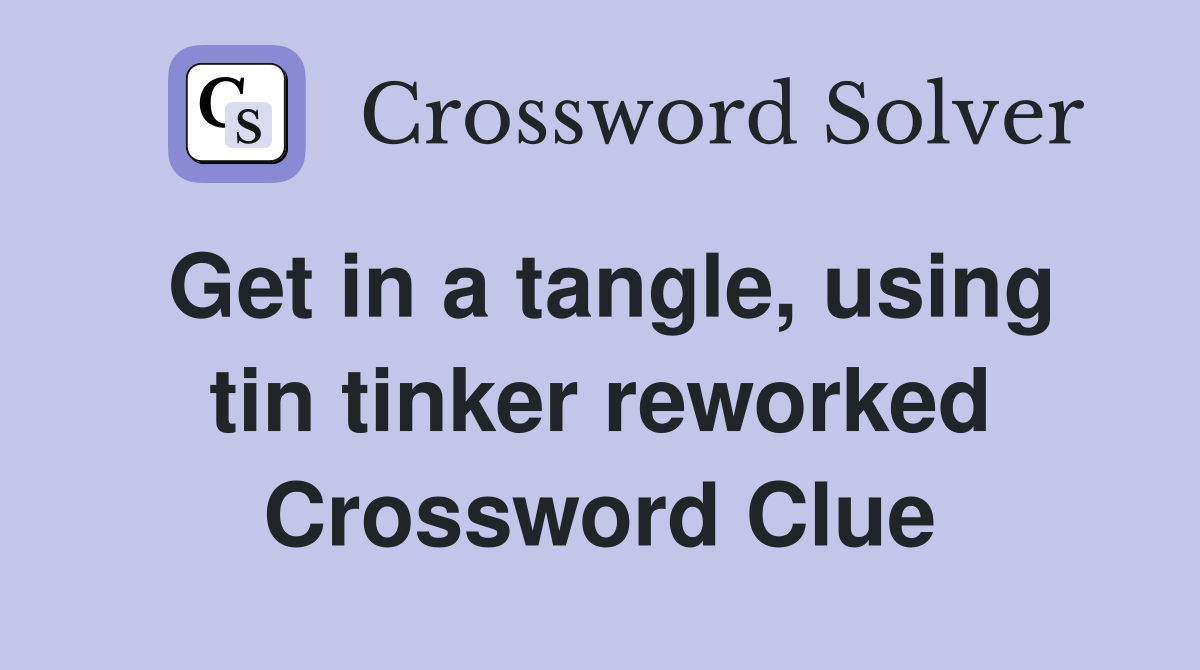 Get in a tangle, using tin tinker reworked Crossword Clue