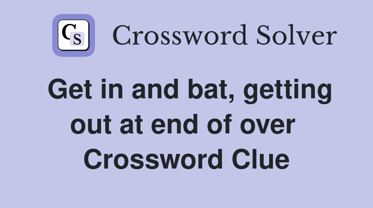 Get in and bat, getting out at end of over  Crossword Clue