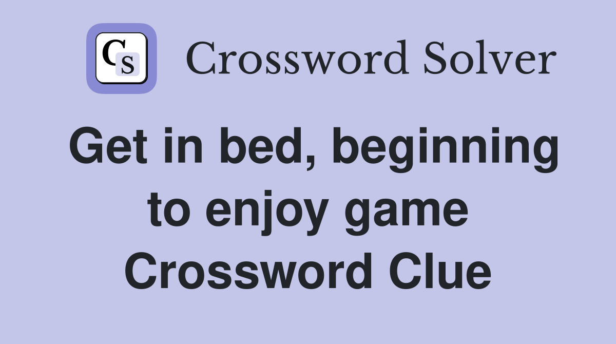 Get in bed, beginning to enjoy game Crossword Clue