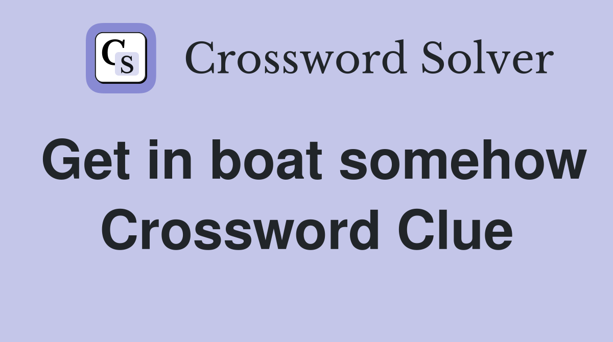 Get in boat somehow Crossword Clue