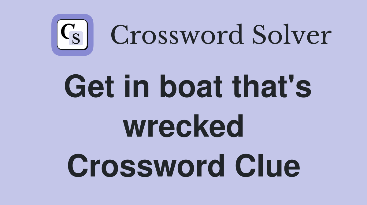 Get in boat that's wrecked Crossword Clue