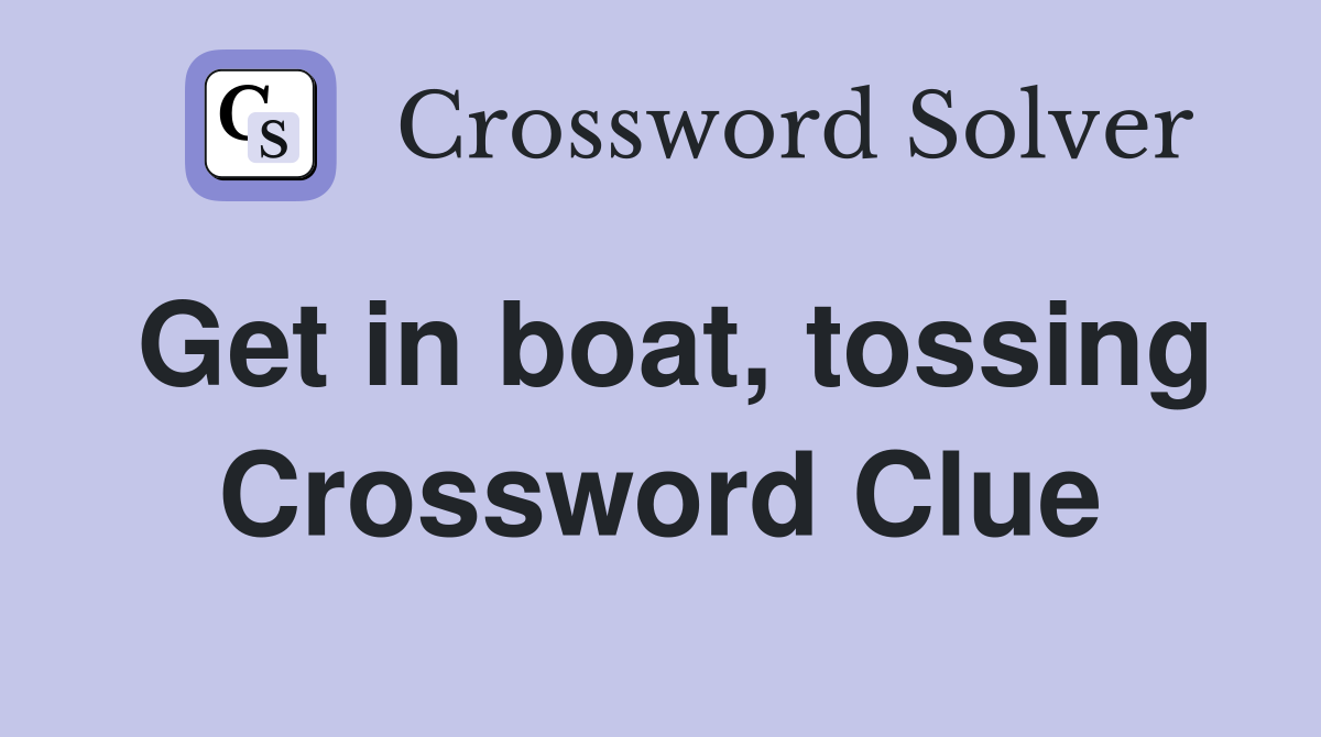 Get in boat, tossing Crossword Clue