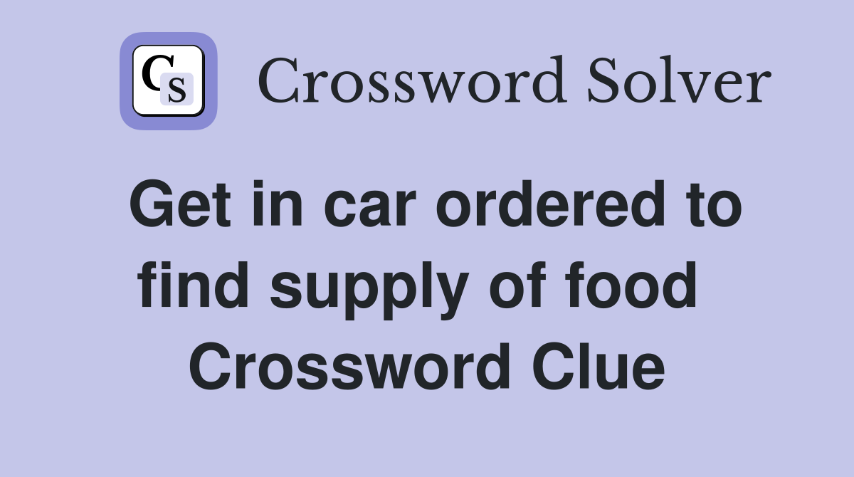 Get in car ordered to find supply of food  Crossword Clue