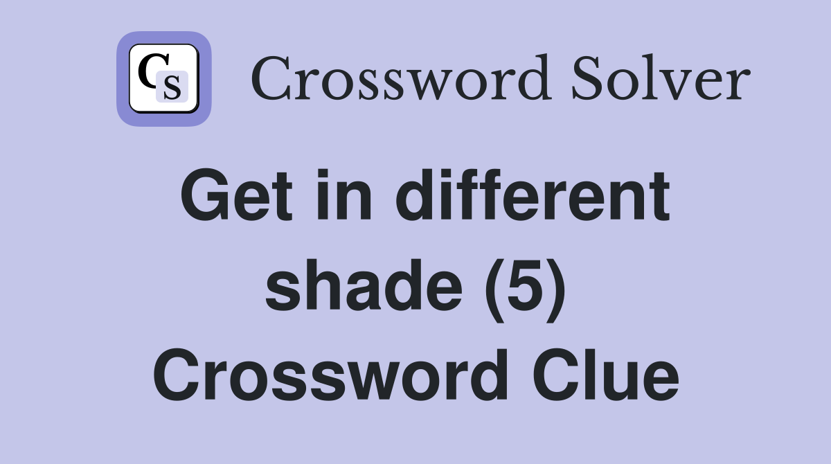 Get in different shade (5) Crossword Clue