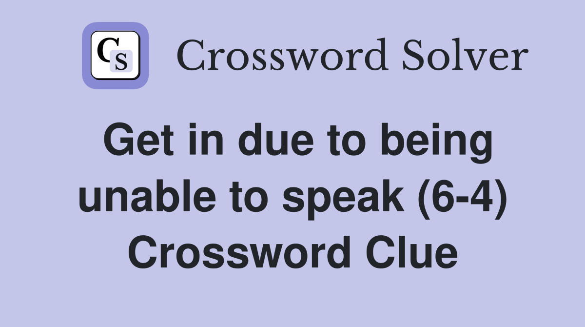 Get in due to being unable to speak (6-4) Crossword Clue