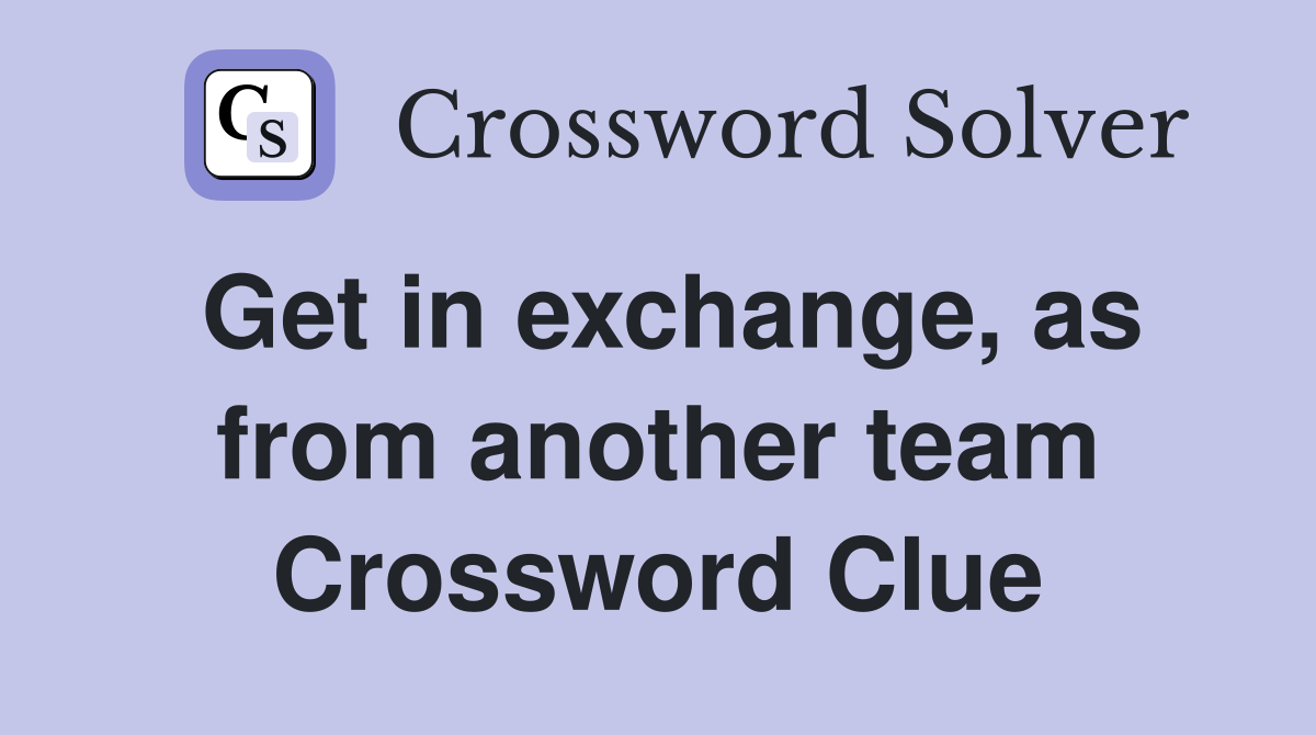 Get in exchange, as from another team Crossword Clue