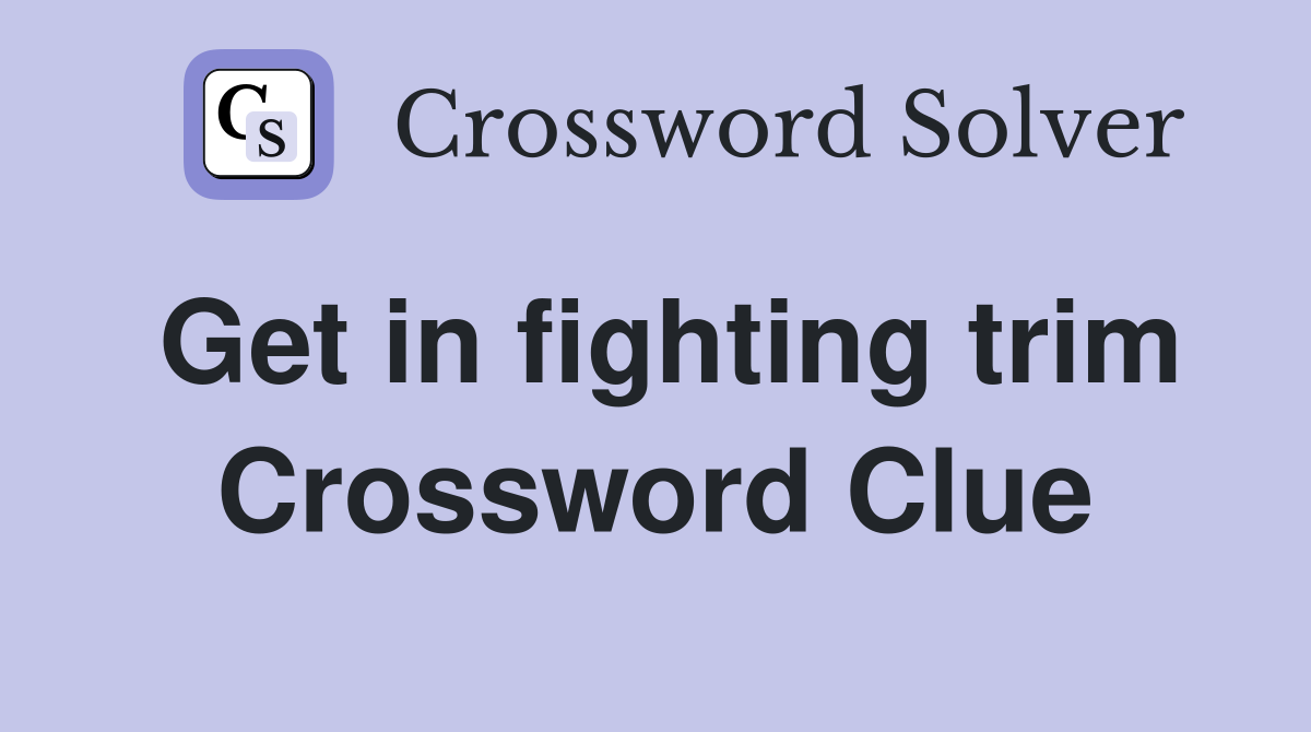 Get in fighting trim Crossword Clue