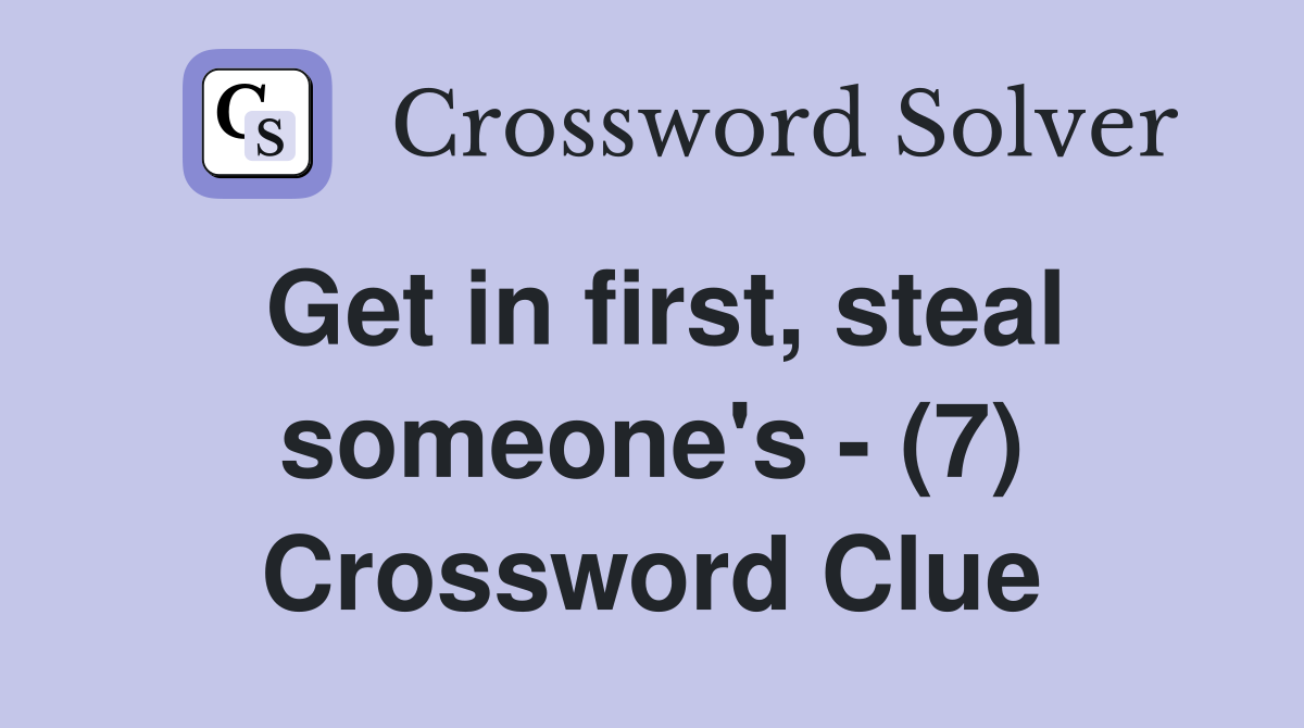 Get in first, steal someone's - (7) Crossword Clue