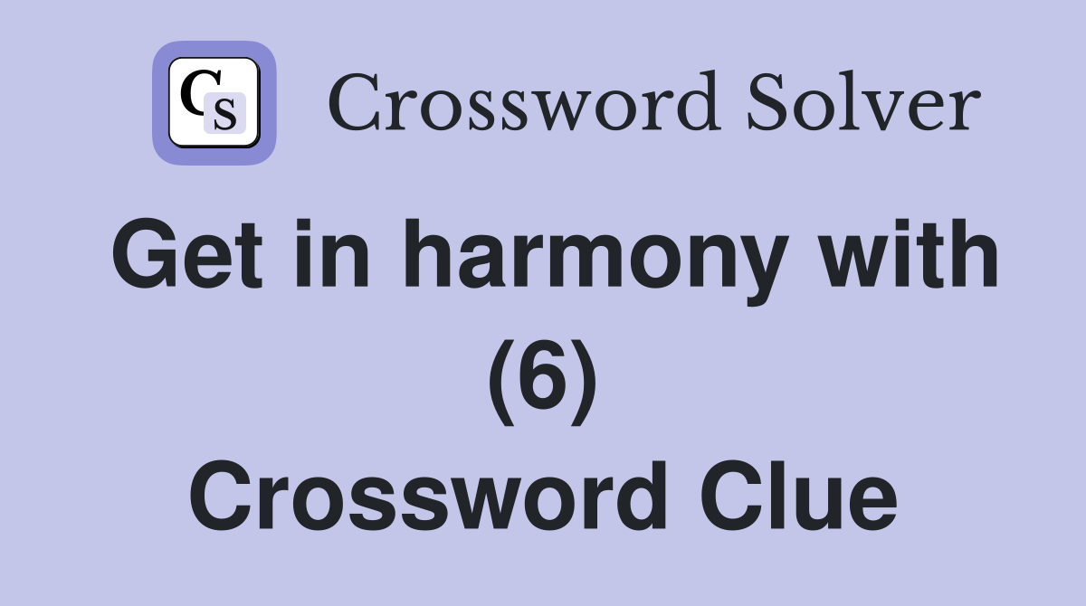 Get in harmony with (6) Crossword Clue