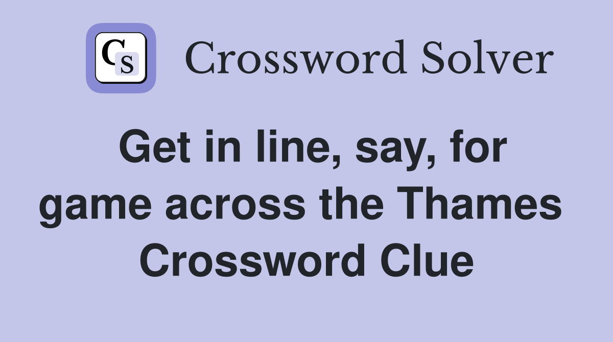 Get in line, say, for game across the Thames  Crossword Clue