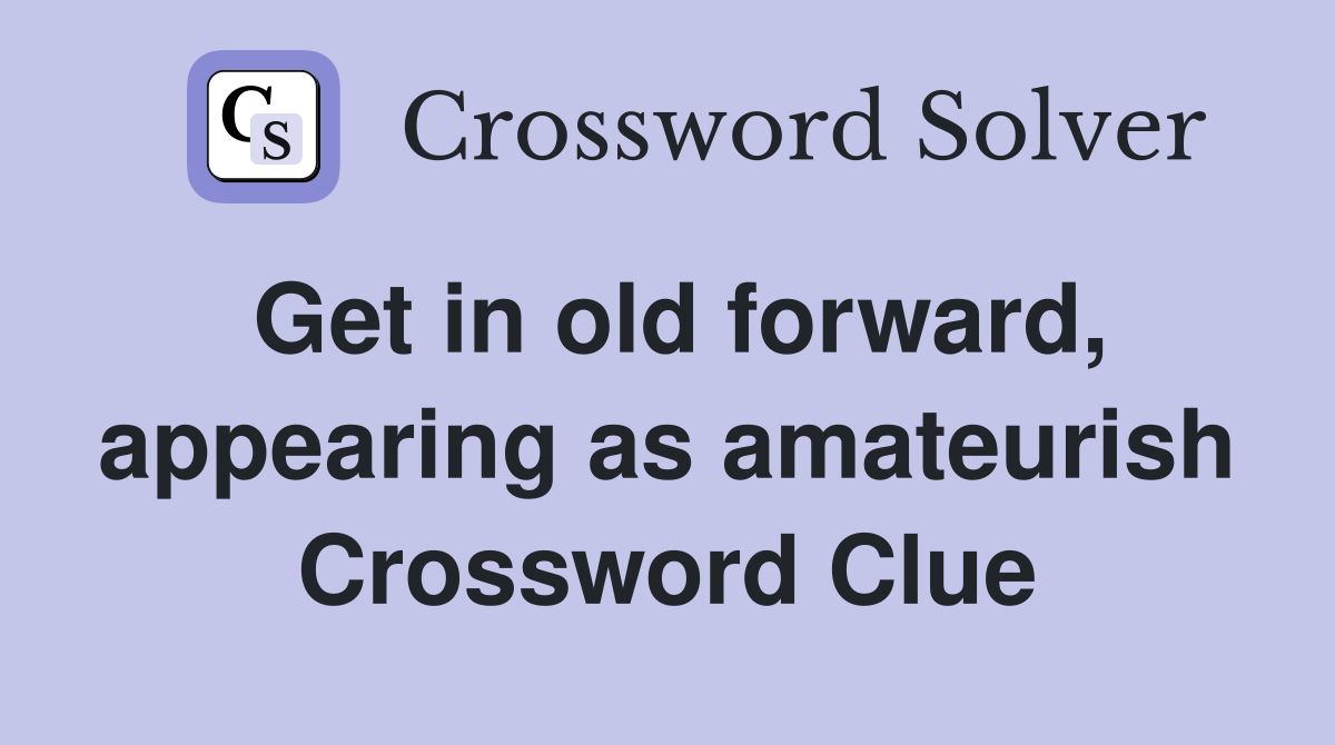 Get in old forward, appearing as amateurish Crossword Clue