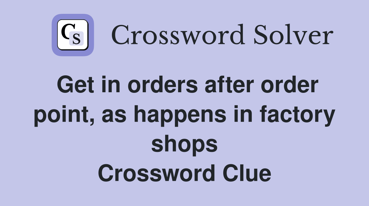 Get in orders after order point, as happens in factory shops Crossword Clue