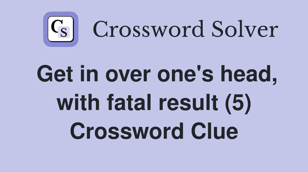 Get in over one's head, with fatal result (5) Crossword Clue