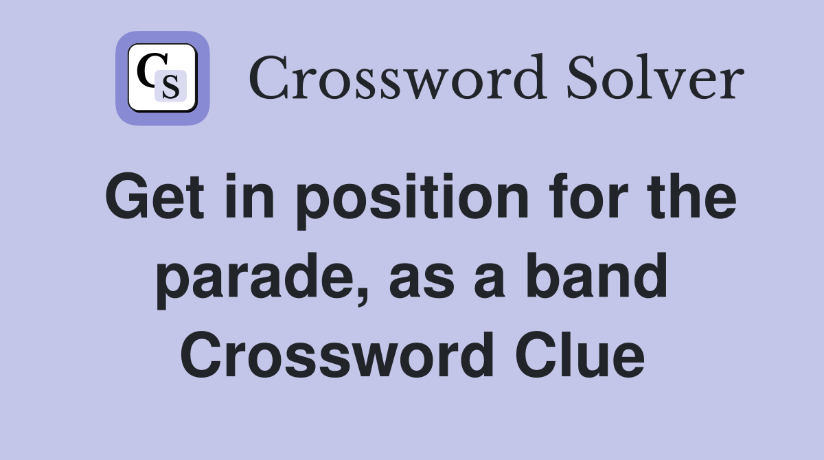 Get in position for the parade, as a band Crossword Clue