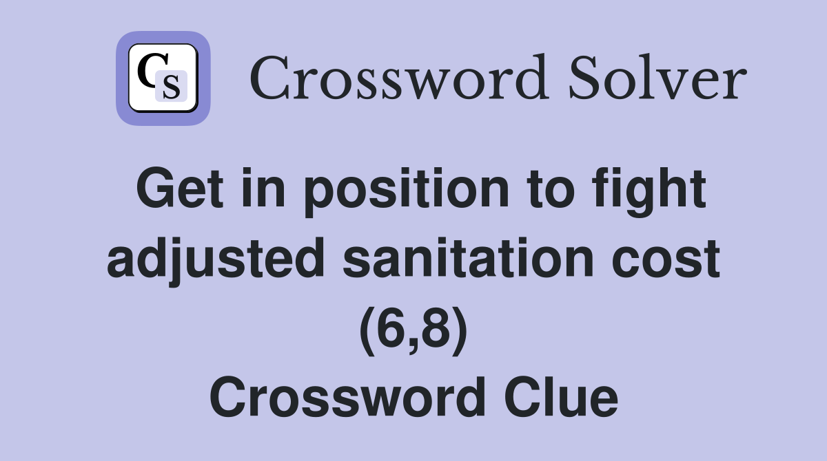 Get in position to fight adjusted sanitation cost (6,8) Crossword Clue