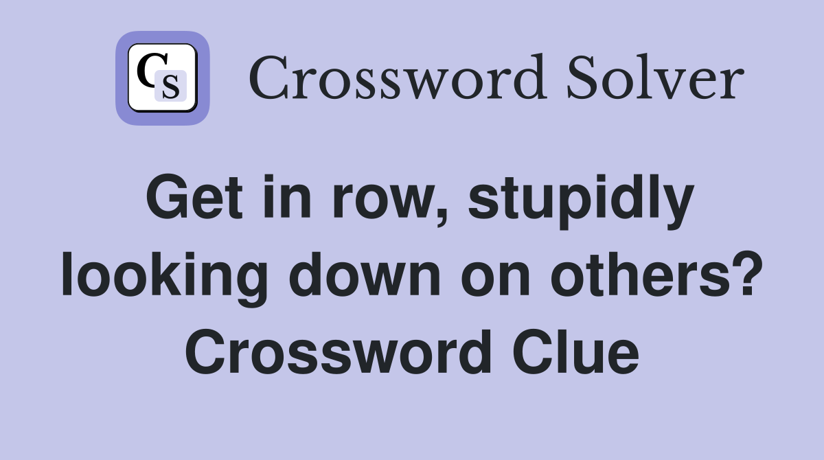 Get in row, stupidly looking down on others? Crossword Clue
