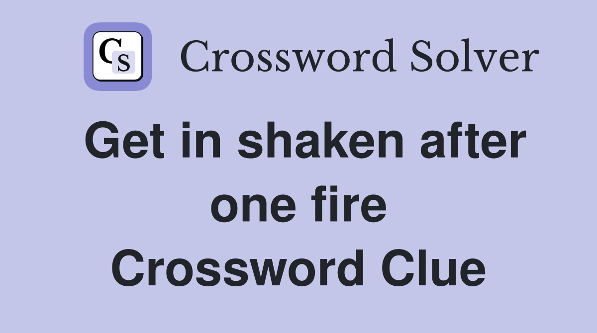 Get in shaken after one fire Crossword Clue