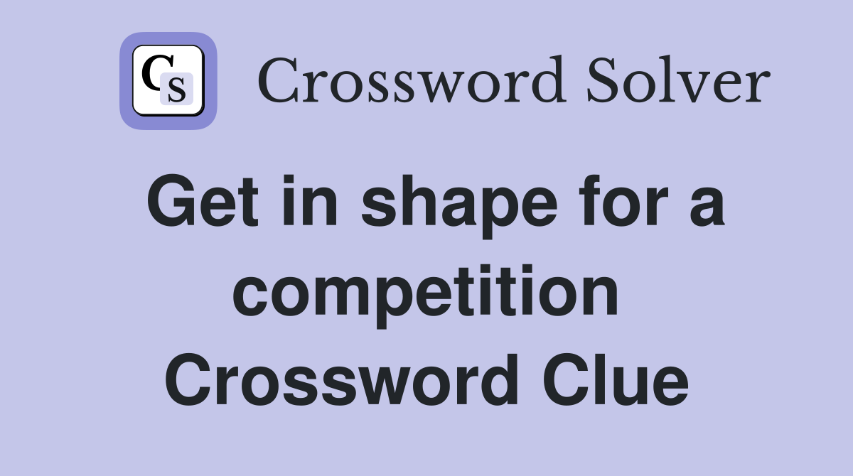 Get in shape for a competition Crossword Clue