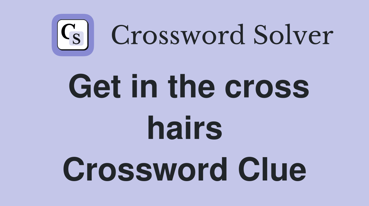 Get in the cross hairs Crossword Clue