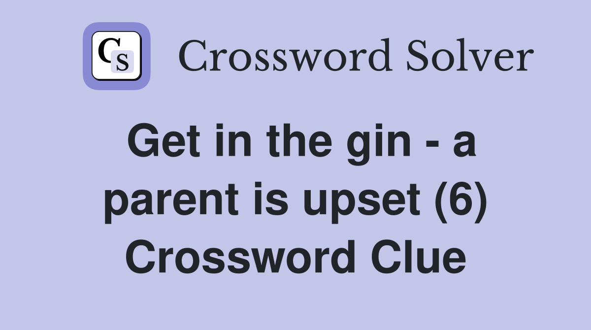 Get in the gin - a parent is upset (6) Crossword Clue