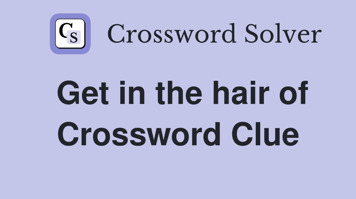 Get in the hair of Crossword Clue
