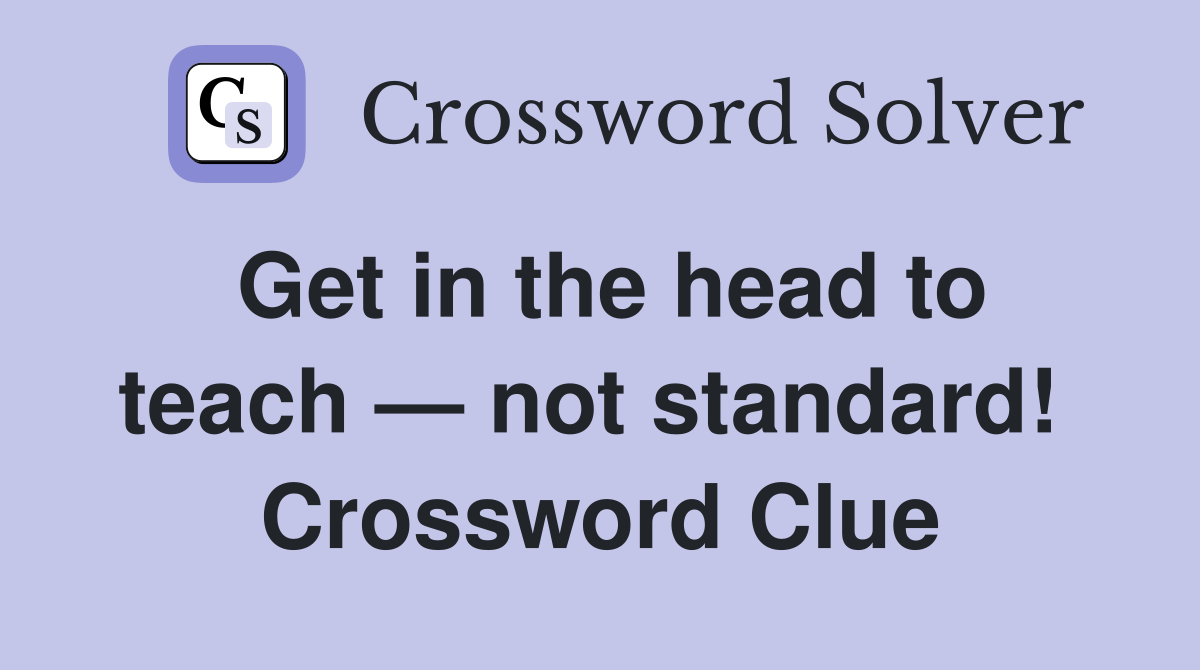 Get in the head to teach — not standard!  Crossword Clue