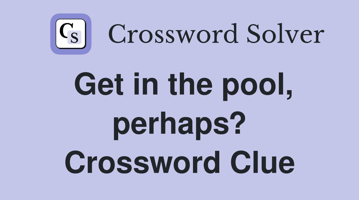 Get in the pool, perhaps? Crossword Clue