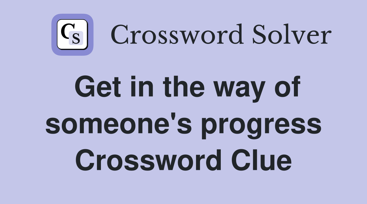 Get in the way of someone's progress Crossword Clue